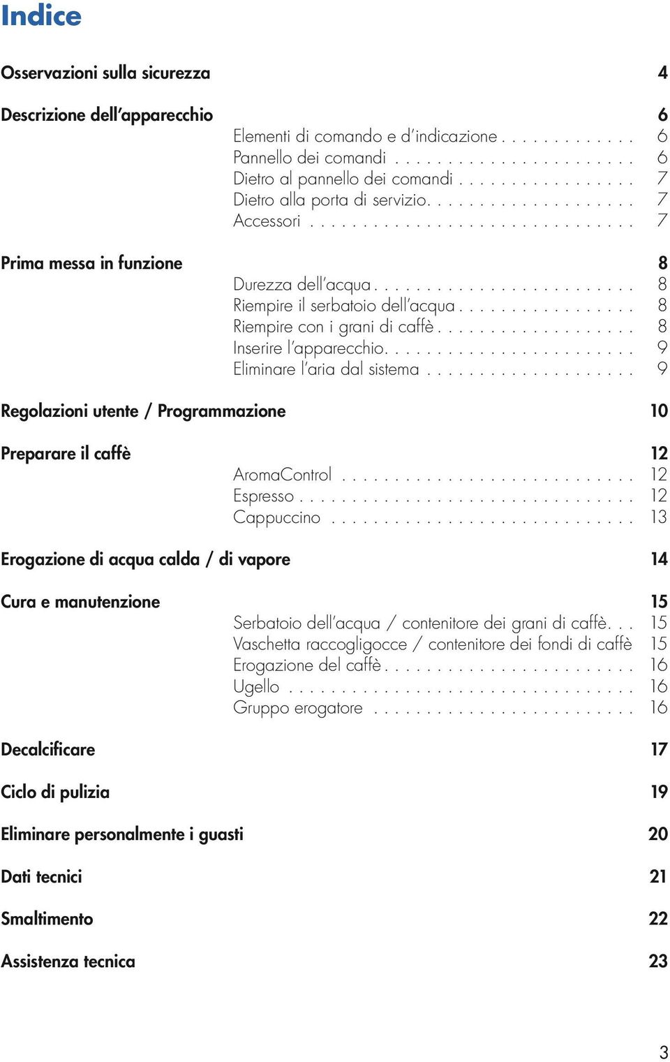 .. 8 Durezza dell acqua... 8 Riempire il serbatoio dell acqua... 8 Riempire con i grani di caffè... 8 Inserire l apparecchio... 9 Eliminare l aria dal sistema.................... 9 Regolazioni utente / Programmazione.