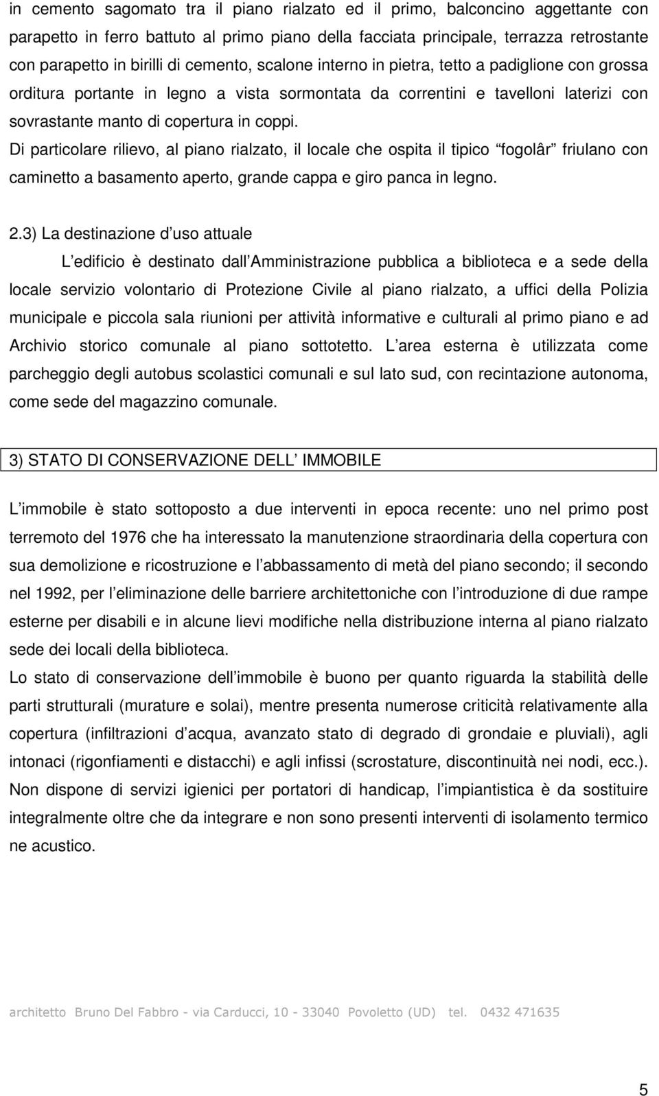 Di particolare rilievo, al piano rialzato, il locale che ospita il tipico fogolâr friulano con caminetto a basamento aperto, grande cappa e giro panca in legno. 2.