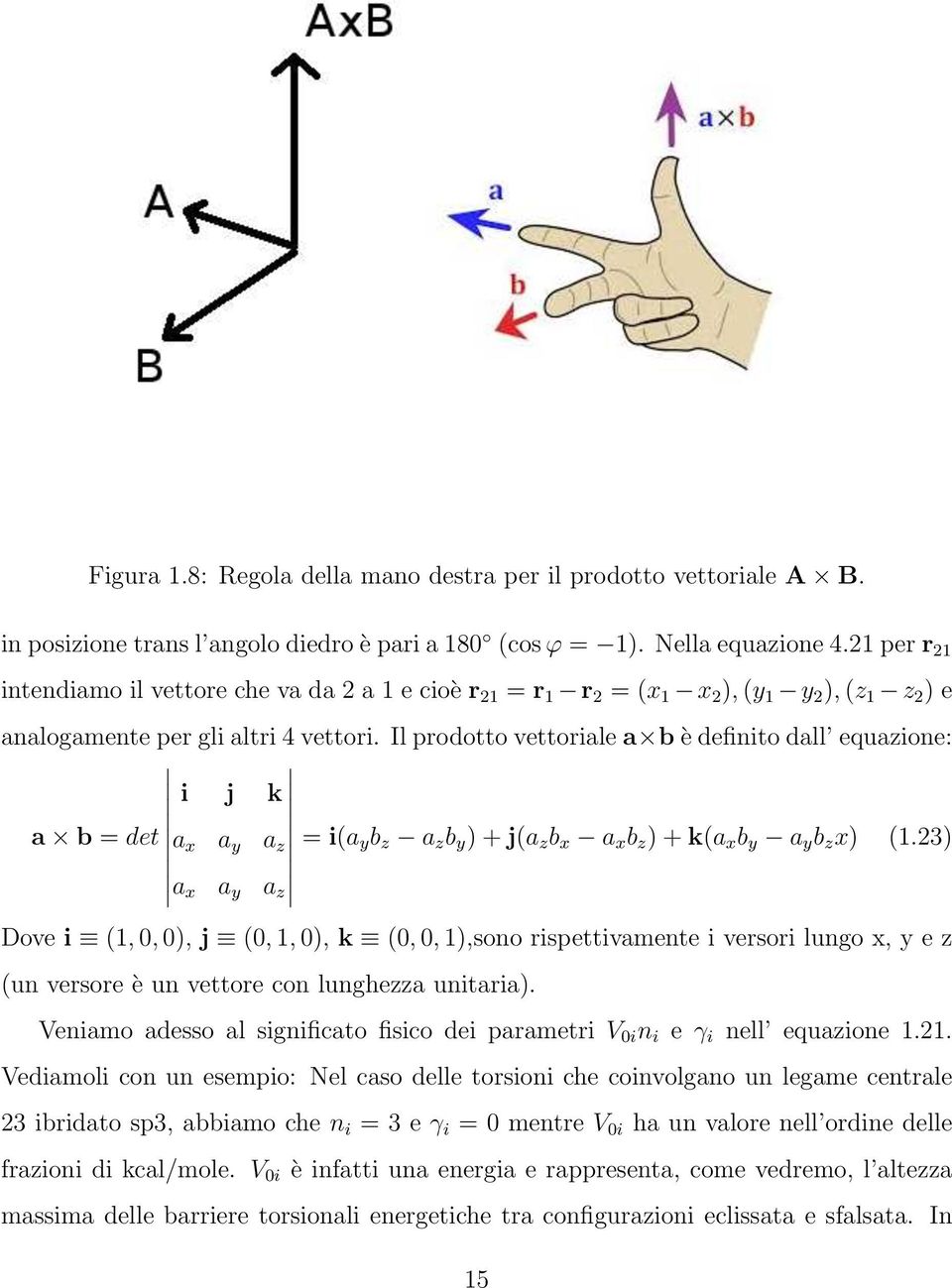 Il prodotto vettoriale a b è definito dall equazione: i j k a b = det a x a y a z = i(a y b z a z b y ) + j(a z b x a x b z ) + k(a x b y a y b z x) (1.