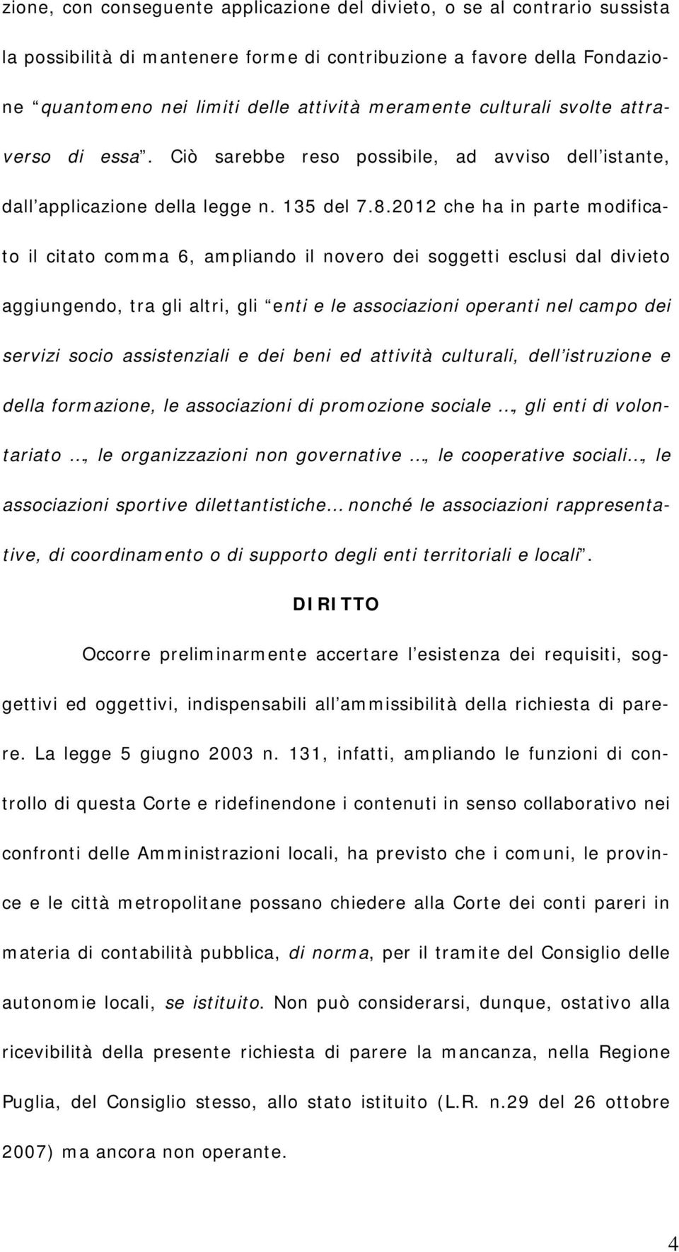 2012 che ha in parte modificato il citato comma 6, ampliando il novero dei soggetti esclusi dal divieto aggiungendo, tra gli altri, gli enti e le associazioni operanti nel campo dei servizi socio