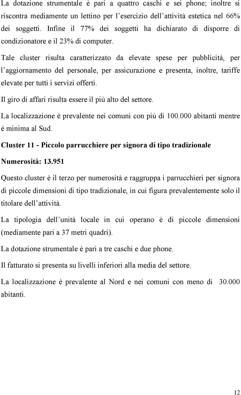 Tale cluster risulta caratterizzato da elevate spese per pubblicità, per l aggiornamento del personale, per assicurazione e presenta, inoltre, tariffe elevate per tutti i servizi offerti.