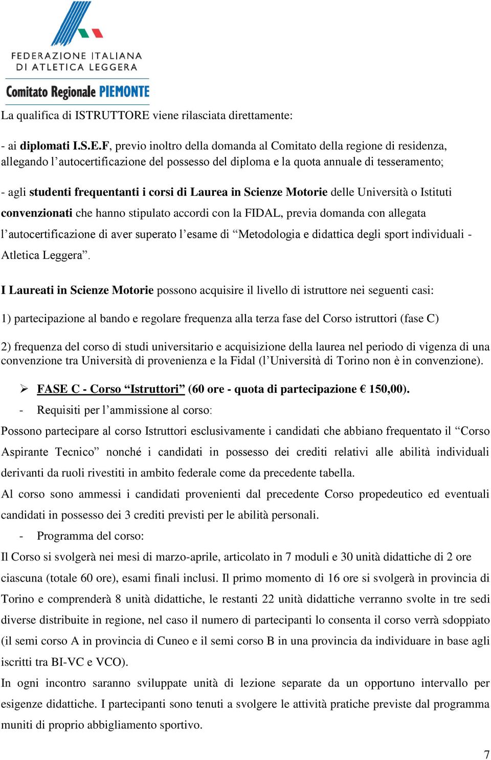 F, previo inoltro della domanda al Comitato della regione di residenza, allegando l autocertificazione del possesso del diploma e la quota annuale di tesseramento; - agli studenti frequentanti i