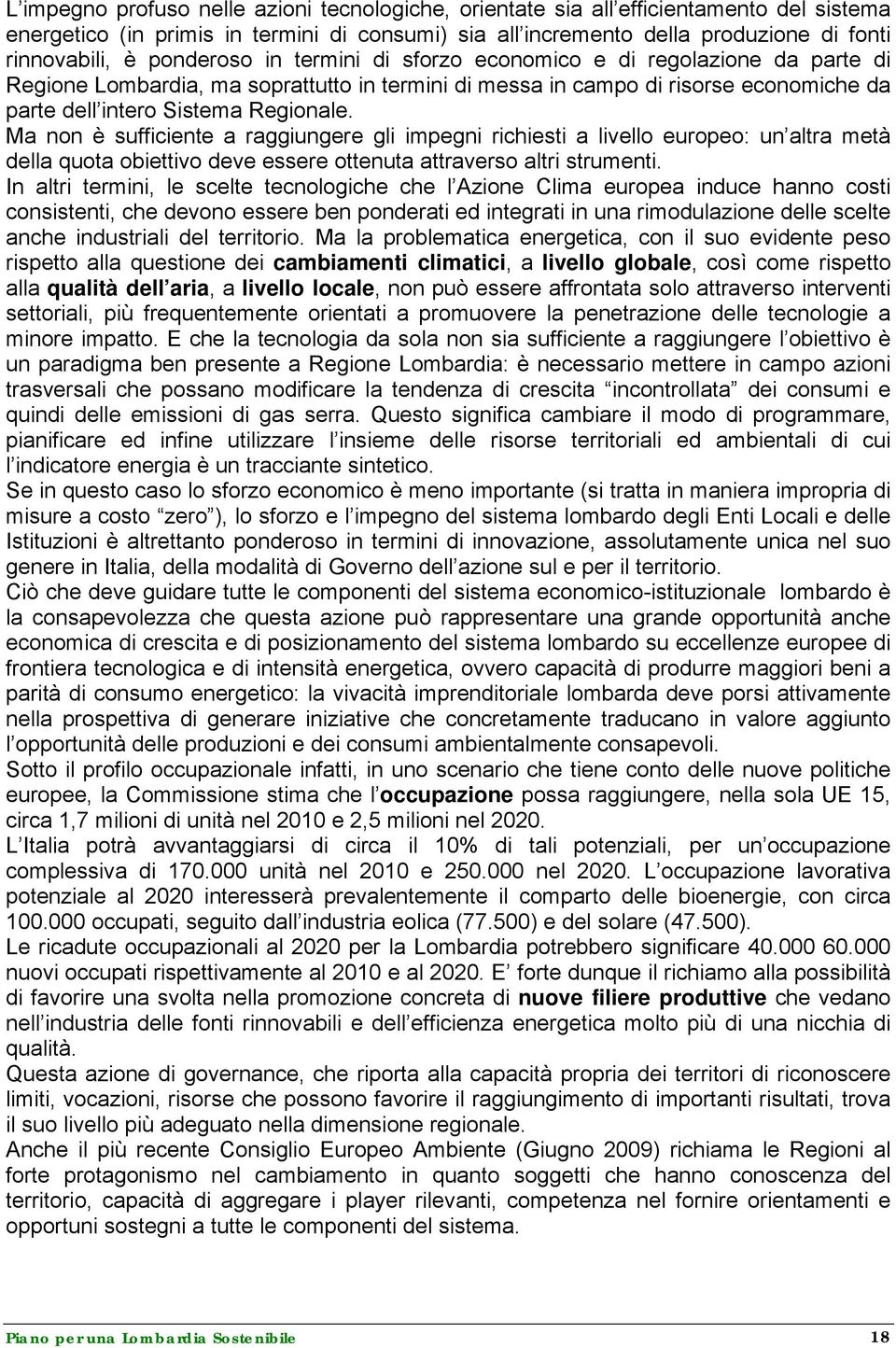 Ma non è sufficiente a raggiungere gli impegni richiesti a livello europeo: un altra metà della quota obiettivo deve essere ottenuta attraverso altri strumenti.