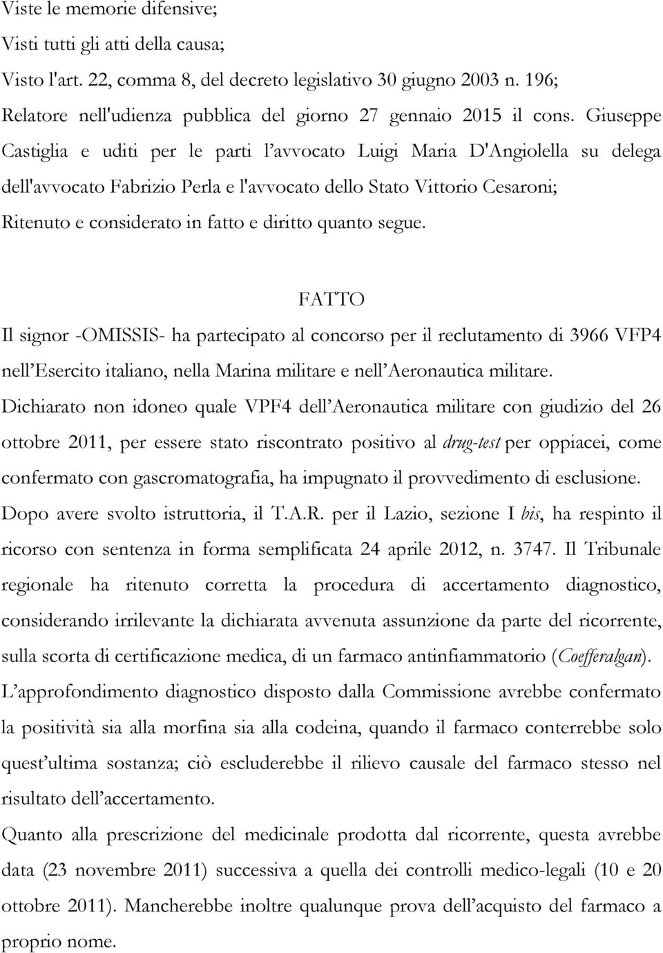 Giuseppe Castiglia e uditi per le parti l avvocato Luigi Maria D'Angiolella su delega dell'avvocato Fabrizio Perla e l'avvocato dello Stato Vittorio Cesaroni; Ritenuto e considerato in fatto e