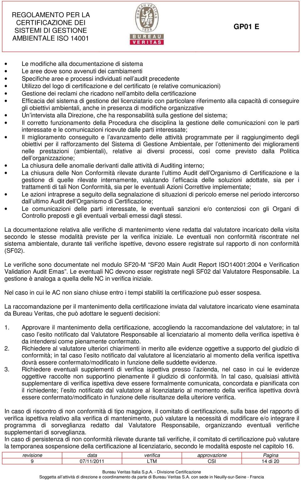 di conseguire gli obiettivi ambientali, anche in presenza di modifiche organizzative Un intervista alla Direzione, che ha responsabilità sulla gestione del sistema; Il corretto funzionamento della