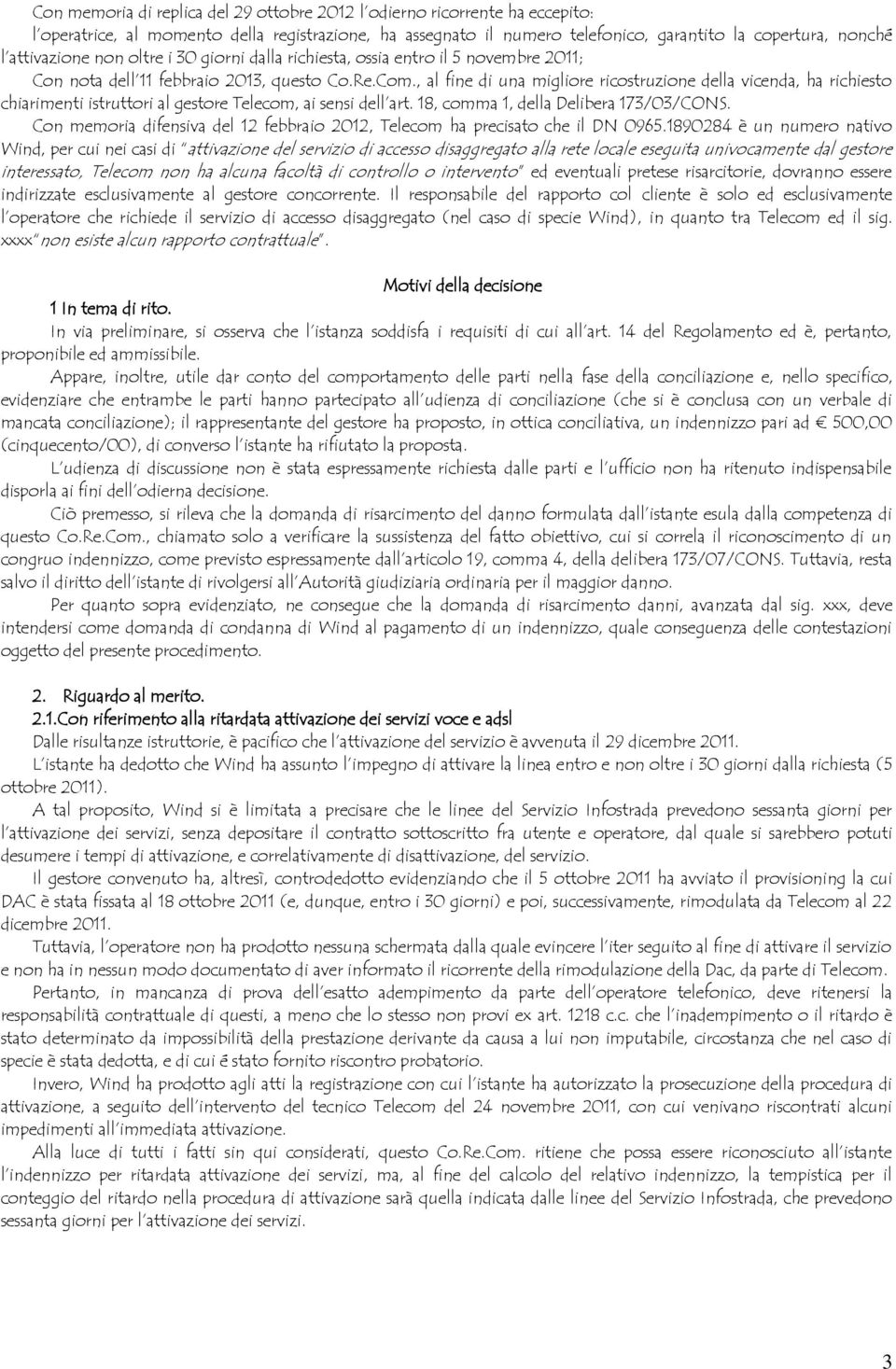 , al fine di una migliore ricostruzione della vicenda, ha richiesto chiarimenti istruttori al gestore Telecom, ai sensi dell art. 18, comma 1, della Delibera 173/03/CONS.