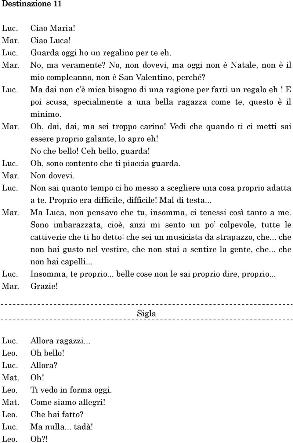 Vedi che quando ti ci metti sai essere proprio galante, lo apro eh! No che bello! Ceh bello, guarda! Oh, sono contento che ti piaccia guarda. Non dovevi.