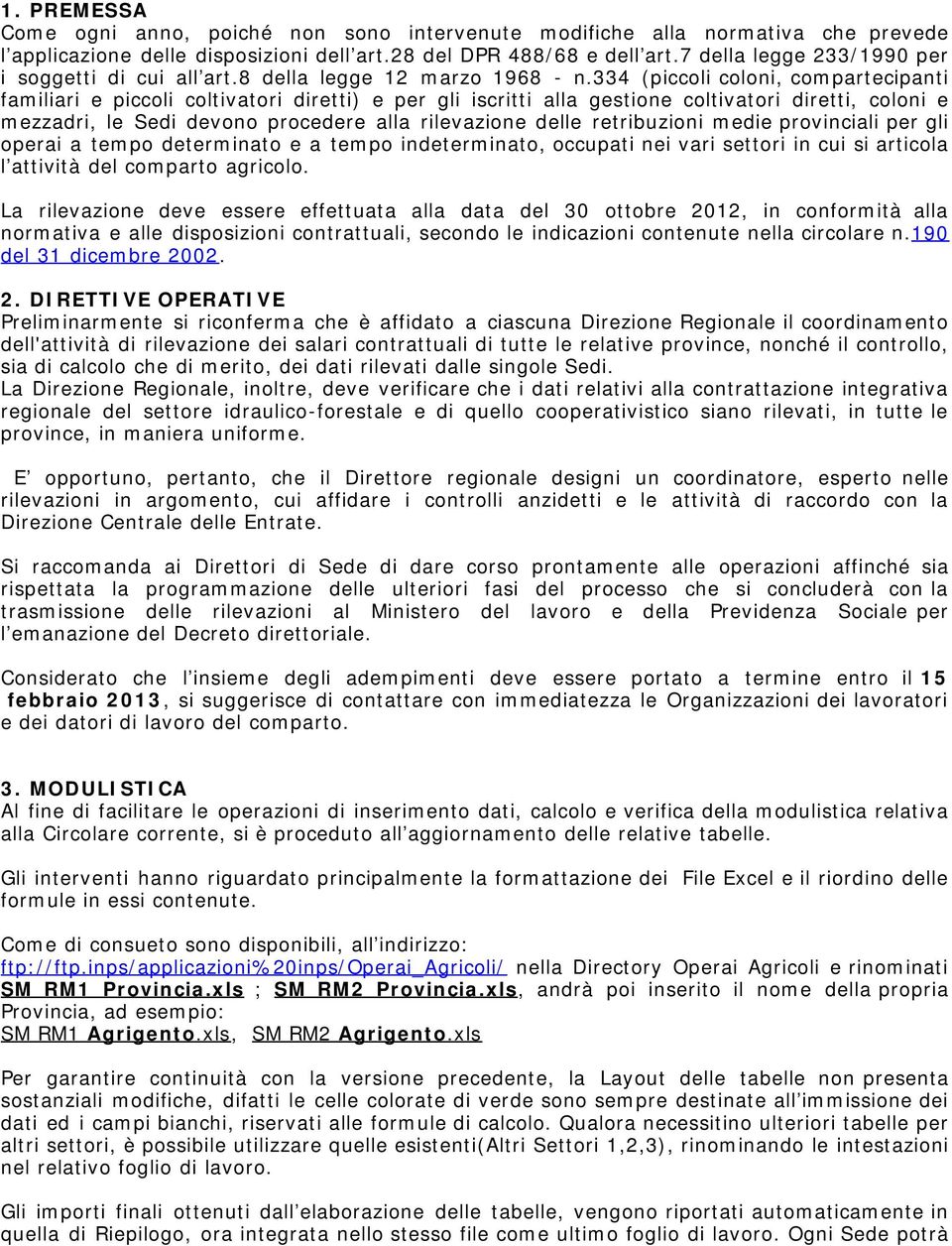 334 (piccoli coloni, compartecipanti familiari e piccoli coltivatori diretti) e per gli iscritti alla gestione coltivatori diretti, coloni e mezzadri, le Sedi devono procedere alla rilevazione delle