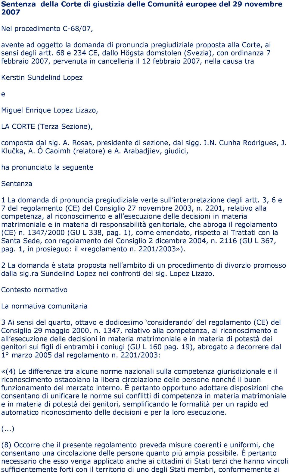 LA CORTE (Terza Sezione), composta dal sig. A. Rosas, presidente di sezione, dai sigg. J.N. Cunha Rodrigues, J. Klučka, A. Ó Caoimh (relatore) e A.