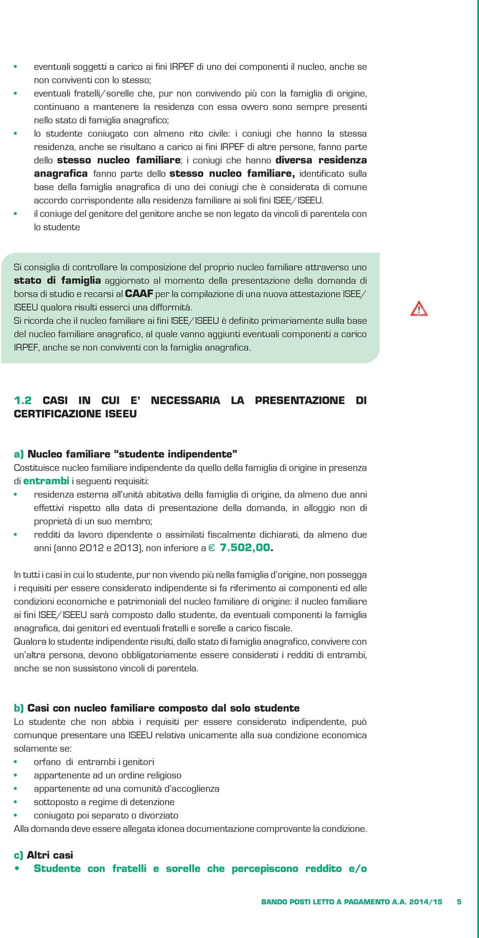 anche se risultano a carico ai fini IRPEF di altre persone, fanno parte dello stesso nucleo familiare; i coniugi che hanno diversa residenza anagrafica fanno parte dello stesso nucleo familiare,