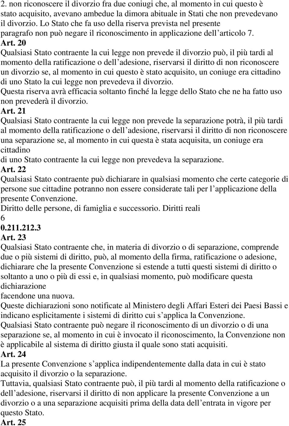 20 Qualsiasi Stato contraente la cui legge non prevede il divorzio può, il più tardi al momento della ratificazione o dell adesione, riservarsi il diritto di non riconoscere un divorzio se, al