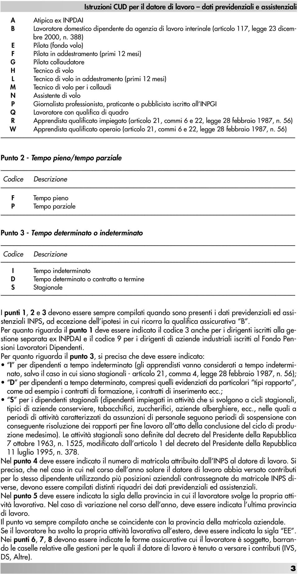 Assistente di volo P Giornalista professionista, praticante o pubblicista iscritto all INPGI Q Lavoratore con qualifica di quadro R Apprendista qualificato impiegato (articolo 21, commi 6 e 22, legge