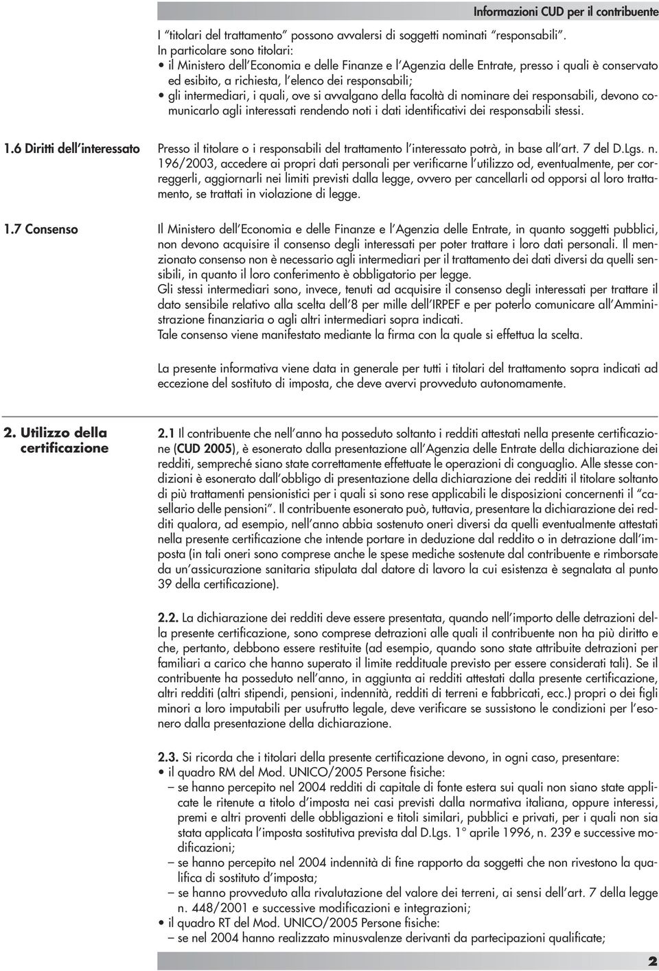 quali, ove si avvalgano della facoltà di nominare dei responsabili, devono comunicarlo agli interessati rendendo noti i dati identificativi dei responsabili stessi. 1.6 Diritti dell interessato 1.