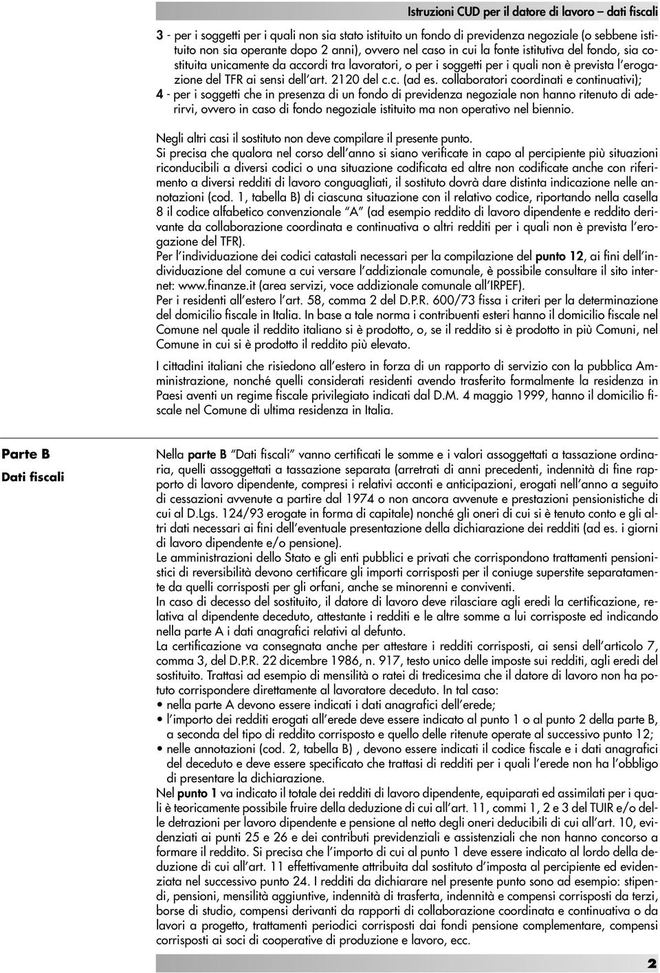 collaboratori coordinati e continuativi); 4 - per i soggetti che in presenza di un fondo di previdenza negoziale non hanno ritenuto di aderirvi, ovvero in caso di fondo negoziale istituito ma non