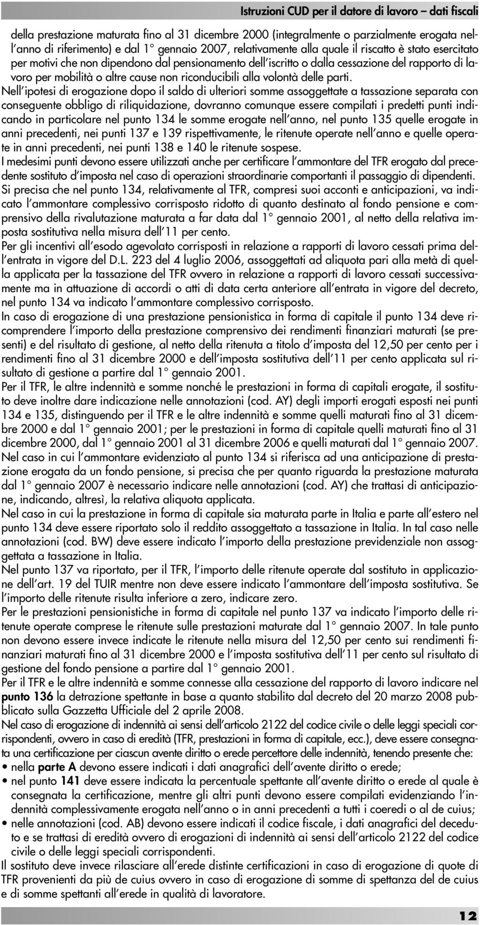 Nell ipotesi di erogazione dopo il saldo di ulteriori somme assoggettate a tassazione separata con conseguente obbligo di riliquidazione, dovranno comunque essere compilati i predetti punti indicando