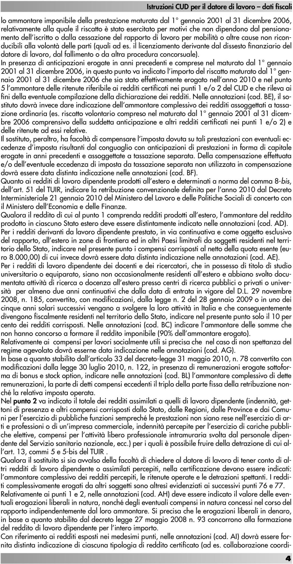 il licenziamento derivante dal dissesto finanziario del datore di lavoro, dal fallimento o da altra procedura concorsuale).