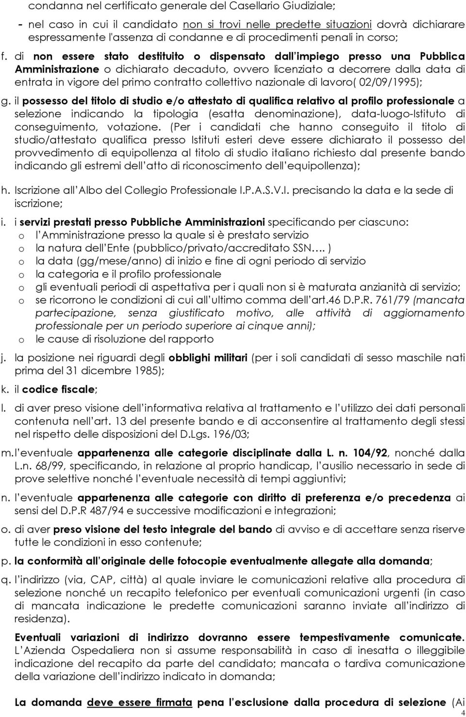 di non essere stato destituito o dispensato dall impiego presso una Pubblica Amministrazione o dichiarato decaduto, ovvero licenziato a decorrere dalla data di entrata in vigore del primo contratto