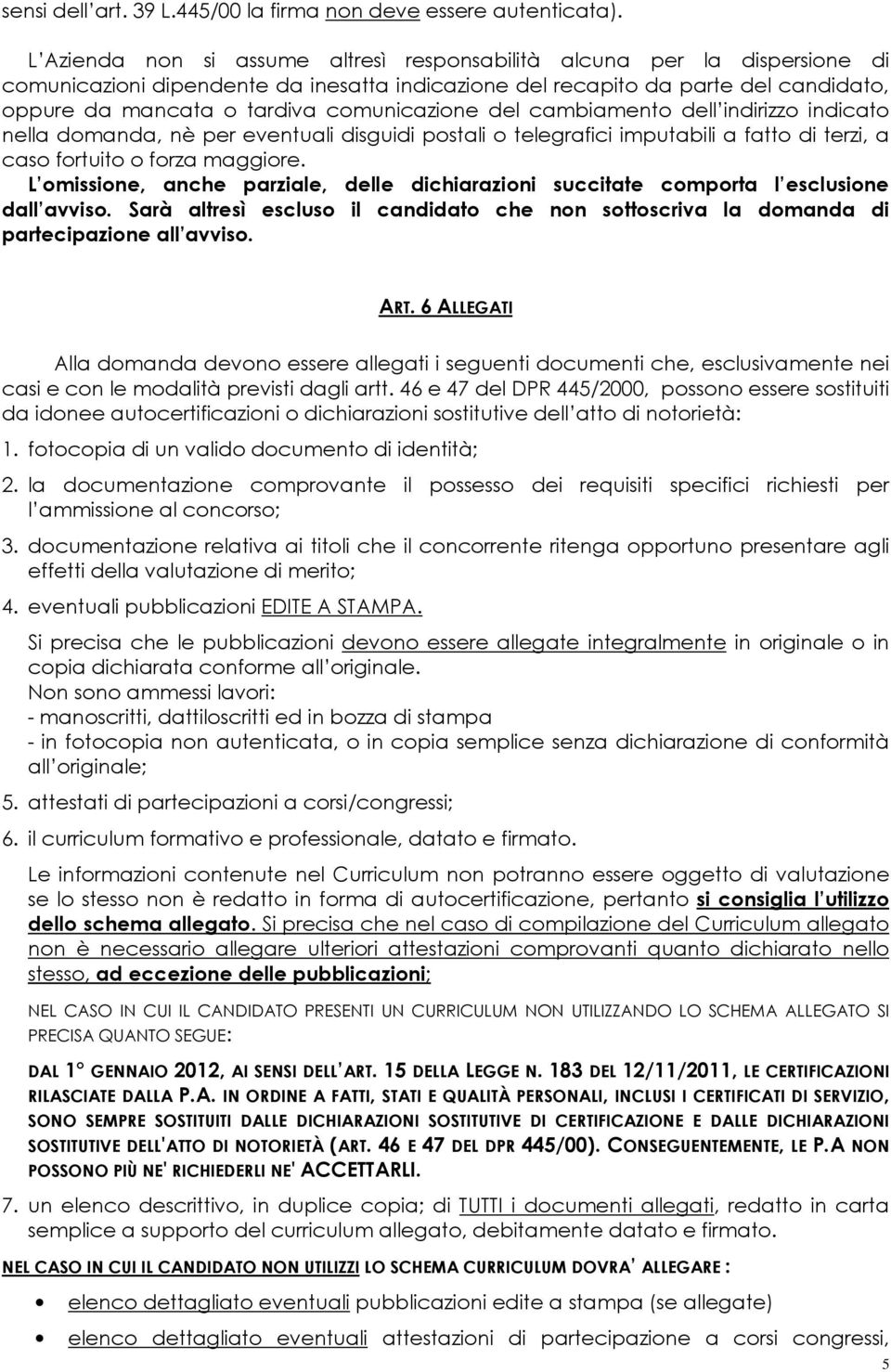 comunicazione del cambiamento dell indirizzo indicato nella domanda, nè per eventuali disguidi postali o telegrafici imputabili a fatto di terzi, a caso fortuito o forza maggiore.