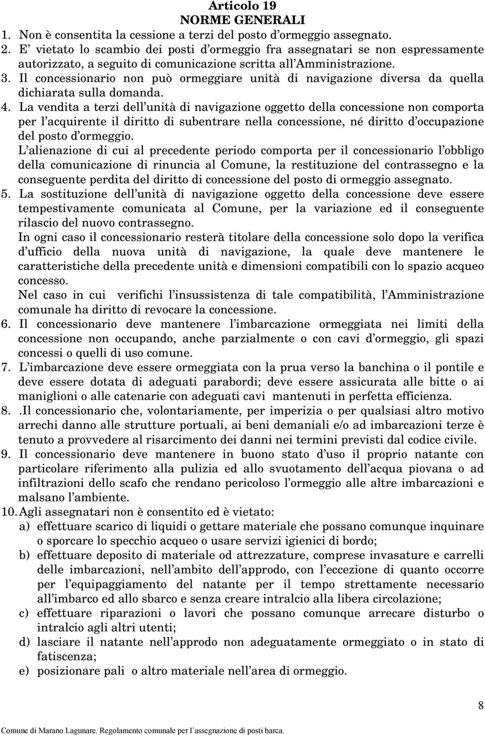 Il concessionario non può ormeggiare unità di navigazione diversa da quella dichiarata sulla domanda. 4.