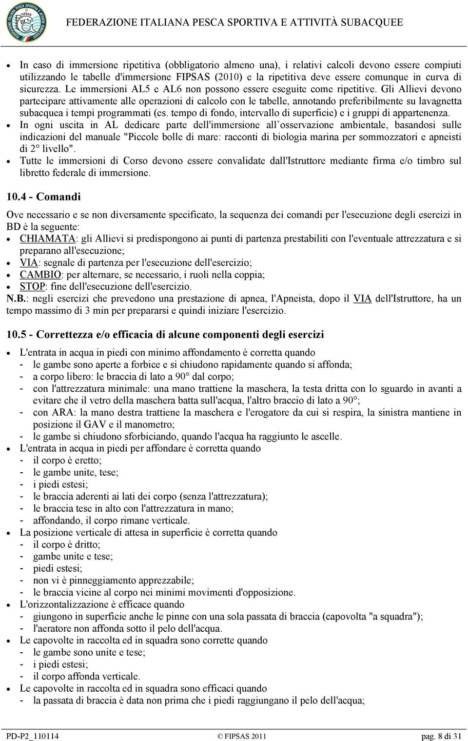 Gli Allievi devono partecipare attivamente alle operazioni di calcolo con le tabelle, annotando preferibilmente su lavagnetta subacquea i tempi programmati (es.