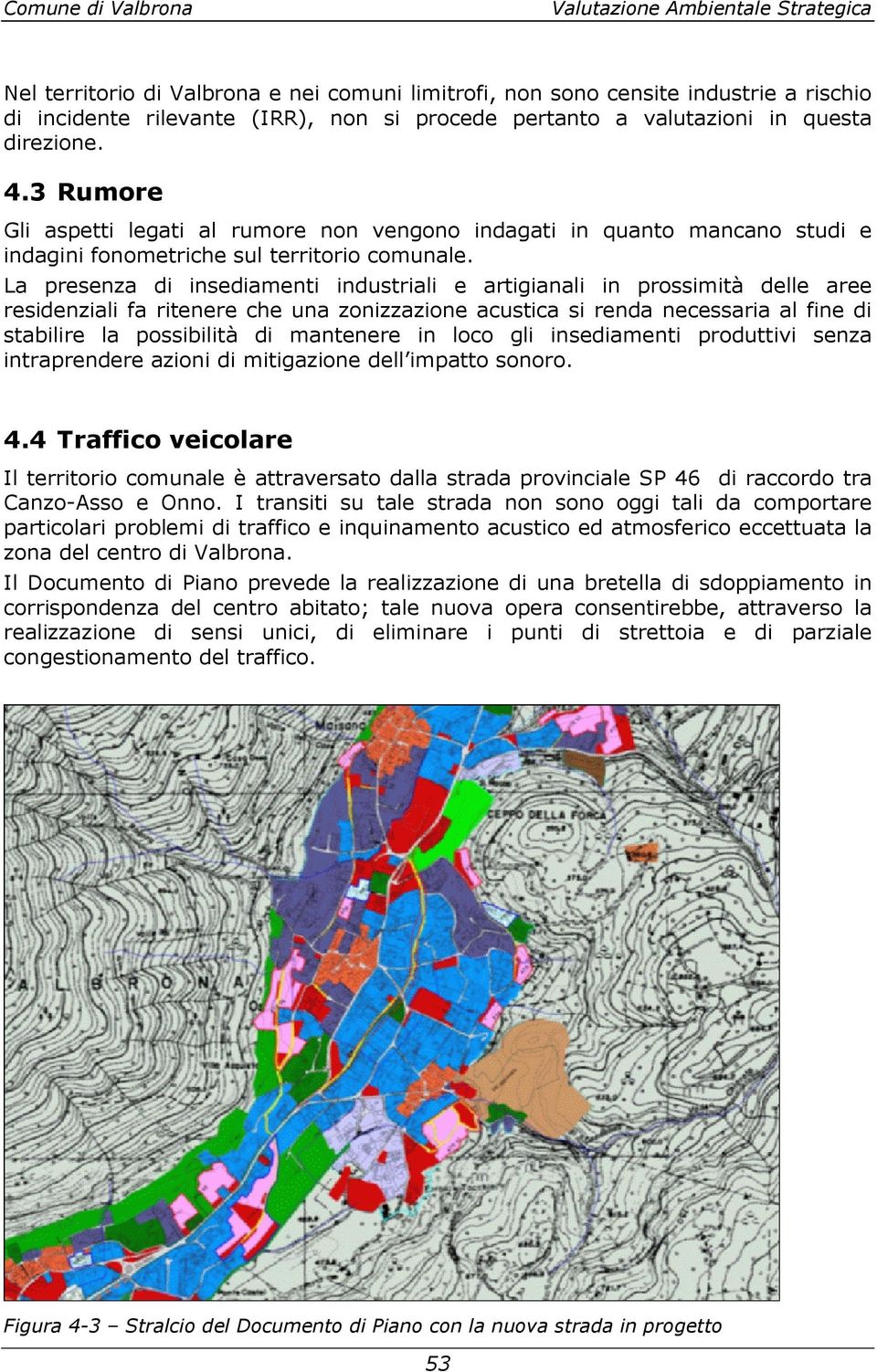 La presenza di insediamenti industriali e artigianali in prossimità delle aree residenziali fa ritenere che una zonizzazione acustica si renda necessaria al fine di stabilire la possibilità di