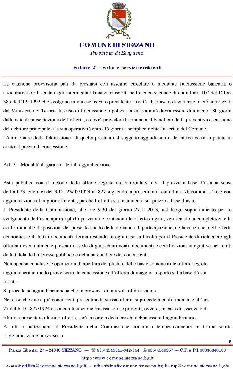 In caso di fideiussione o polizza la sua validità dovrà essere di almeno 180 giorni dalla data di presentazione dell offerta, e dovrà prevedere la rinuncia al beneficio della preventiva escussione