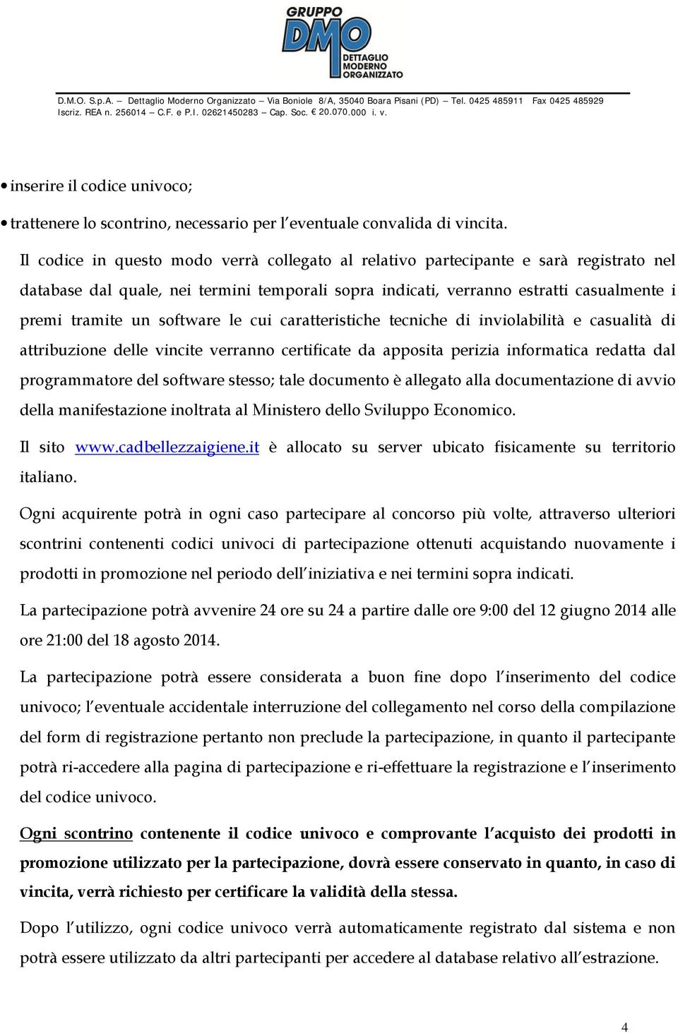 software le cui caratteristiche tecniche di inviolabilità e casualità di attribuzione delle vincite verranno certificate da apposita perizia informatica redatta dal programmatore del software stesso;