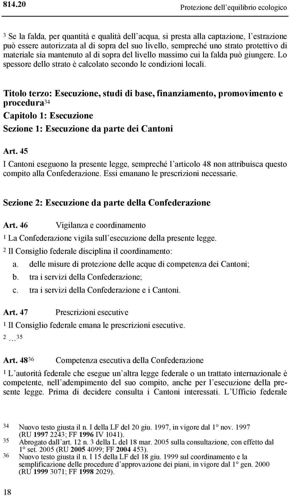 Titolo terzo: Esecuzione, studi di base, finanziamento, promovimento e procedura 34 Capitolo 1: Esecuzione Sezione 1: Esecuzione da parte dei Cantoni Art.