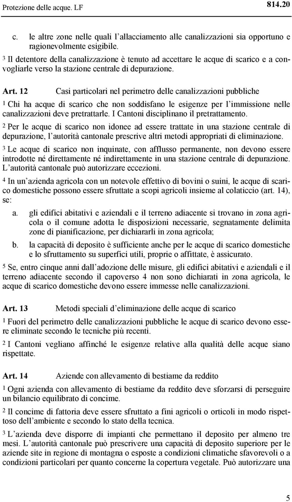 12 Casi particolari nel perimetro delle canalizzazioni pubbliche 1 Chi ha acque di scarico che non soddisfano le esigenze per l immissione nelle canalizzazioni deve pretrattarle.