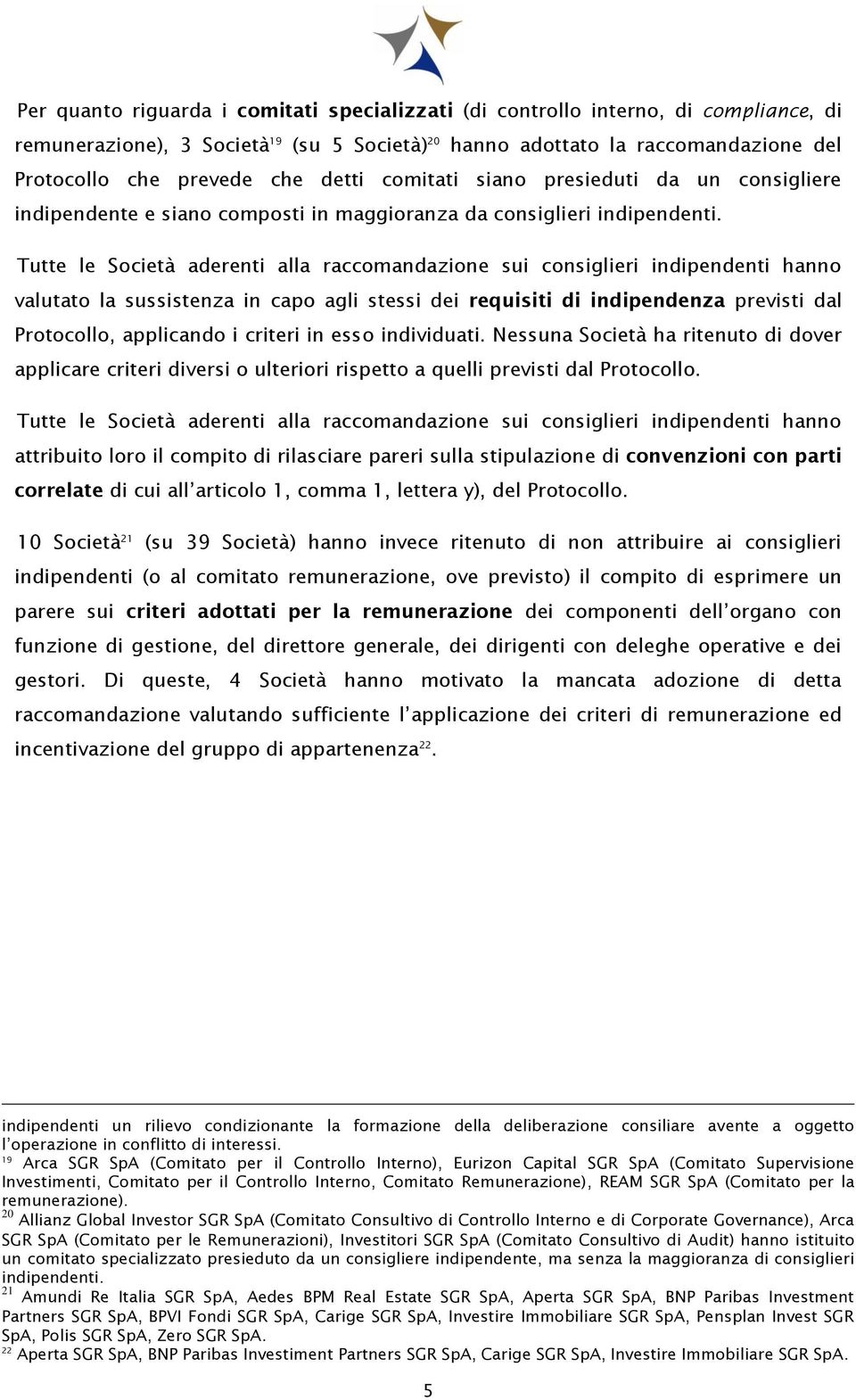 Tutte le Società aderenti alla raccomandazione sui consiglieri indipendenti hanno valutato la sussistenza in capo agli stessi dei requisiti di indipendenza previsti dal Protocollo, applicando i