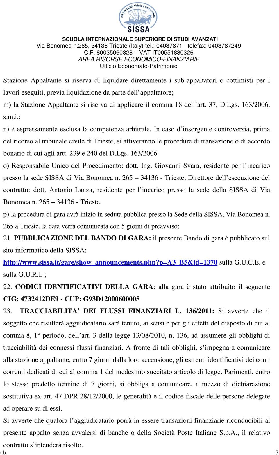 In caso d insorgente controversia, prima del ricorso al tribunale civile di Trieste, si attiveranno le procedure di transazione o di accordo bonario di cui agli artt. 239 e 240 del D.Lgs. 163/2006.