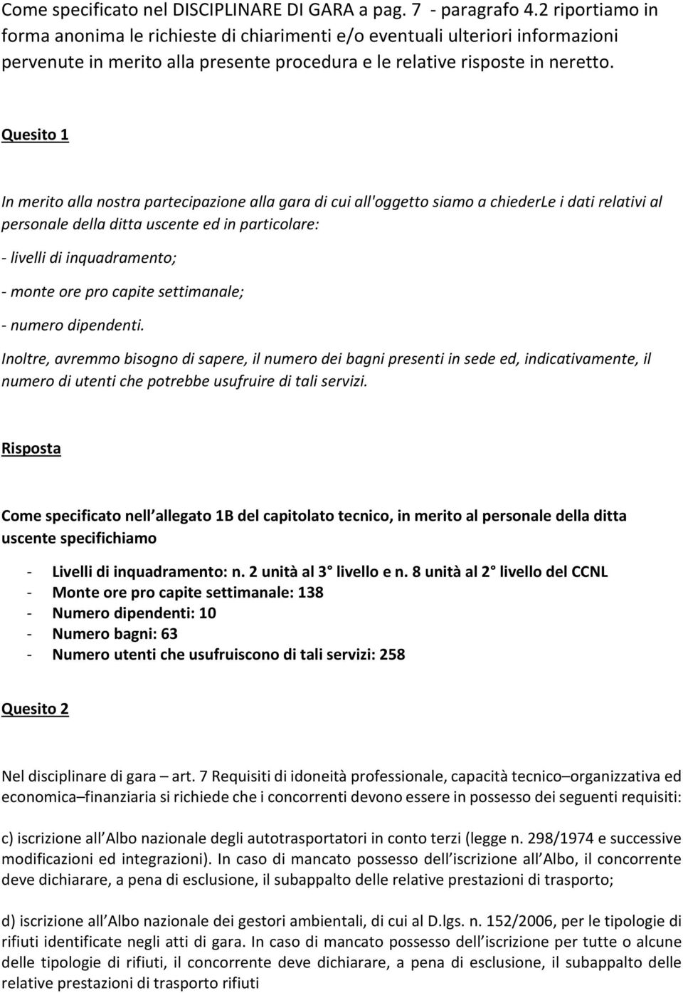 Quesito 1 In merito alla nostra partecipazione alla gara di cui all'oggetto siamo a chiederle i dati relativi al personale della ditta uscente ed in particolare: - livelli di inquadramento; - monte