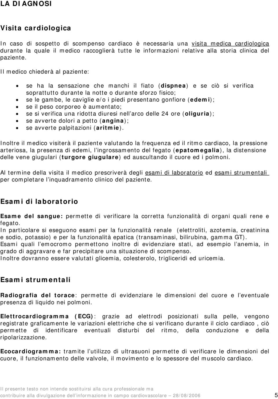 Il medico chiederà al paziente: se ha la sensazione che manchi il fiato (dispnea) e se ciò si verifica soprattutto durante la notte o durante sforzo fisico; se le gambe, le caviglie e/o i piedi