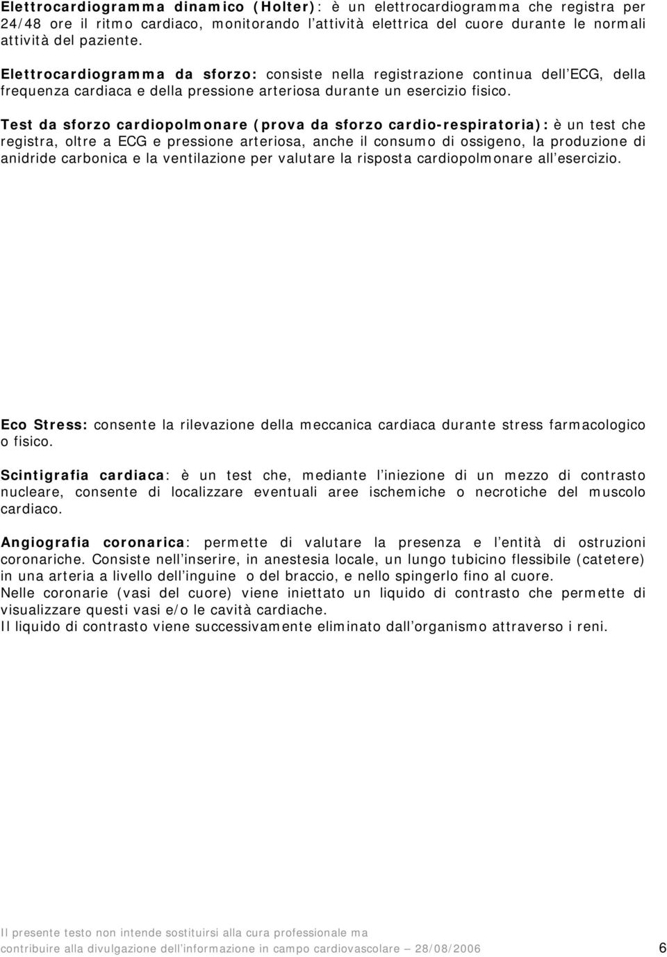 Test da sforzo cardiopolmonare (prova da sforzo cardio-respiratoria): è un test che registra, oltre a ECG e pressione arteriosa, anche il consumo di ossigeno, la produzione di anidride carbonica e la