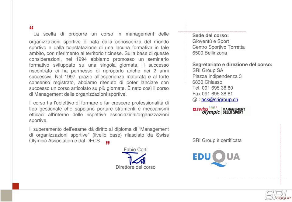 Sulla base di queste considerazioni, nel 1994 abbiamo promosso un seminario formativo sviluppato su una singola giornata, il successo riscontrato ci ha permesso di riproporlo anche nei 2 anni