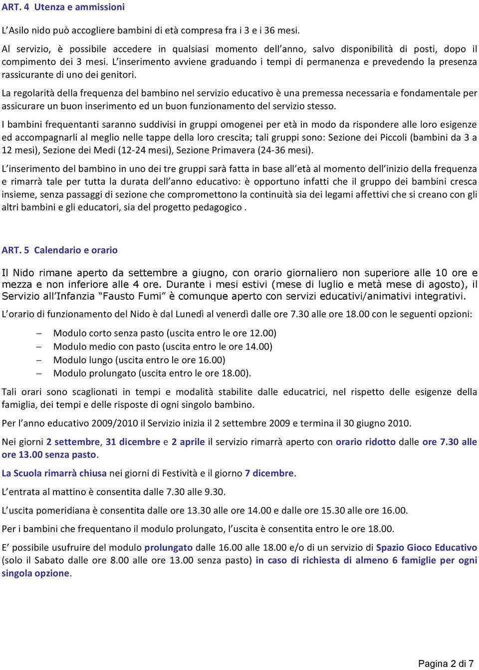 L inserimento avviene graduando i tempi di permanenza e prevedendo la presenza rassicurante di uno dei genitori.