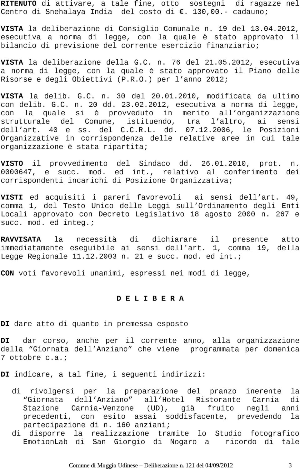 2012, esecutiva a norma di legge, con la quale è stato approvato il Piano delle Risorse e degli Obiettivi (P.R.O.) per l anno 2012; VISTA la delib. G.C. n. 30 del 20.01.2010, modificata da ultimo con delib.