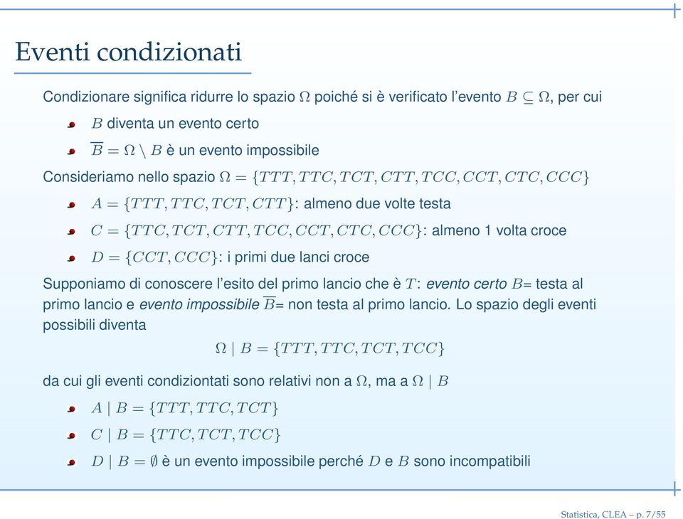 Ω = {T T T, T T C, T CT, CT T, T CC, CCT, CT C, CCC} A = {T T T, T T C, T CT, CT T }: almeno due volte testa C = {T T C, T CT, CT T, T CC, CCT, CT C, CCC}: almeno 1 volta croce D = {CCT, CCC}: i