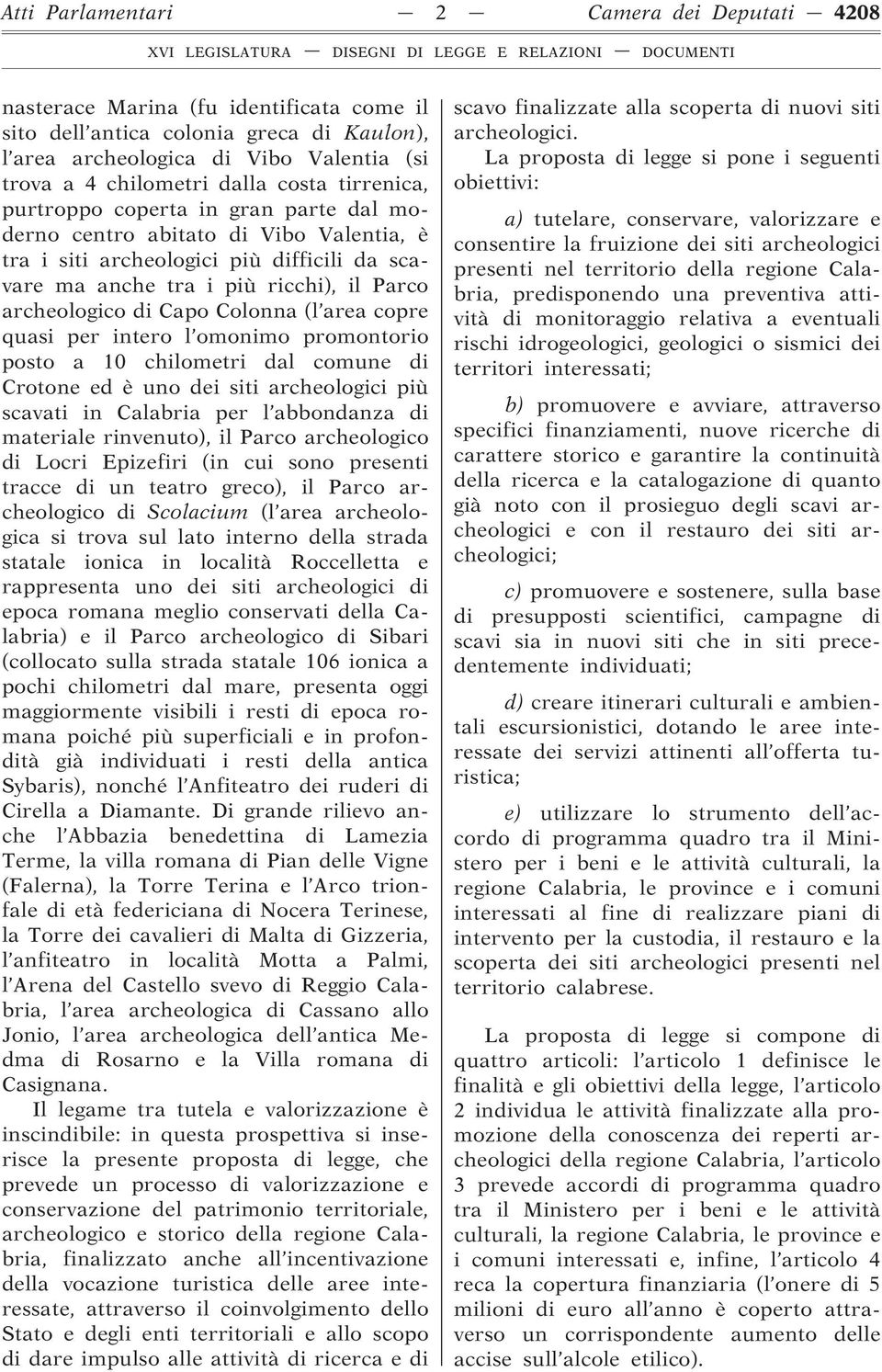 Capo Colonna (l area copre quasi per intero l omonimo promontorio posto a 10 chilometri dal comune di Crotone ed è uno dei siti archeologici più scavati in Calabria per l abbondanza di materiale