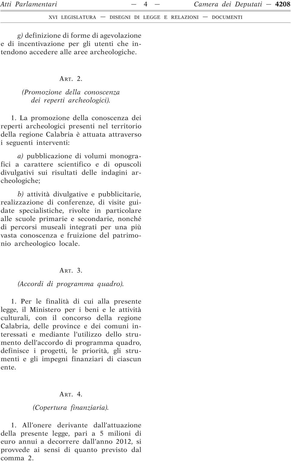 La promozione della conoscenza dei reperti archeologici presenti nel territorio della regione Calabria è attuata attraverso i seguenti interventi: a) pubblicazione di volumi monografici a carattere