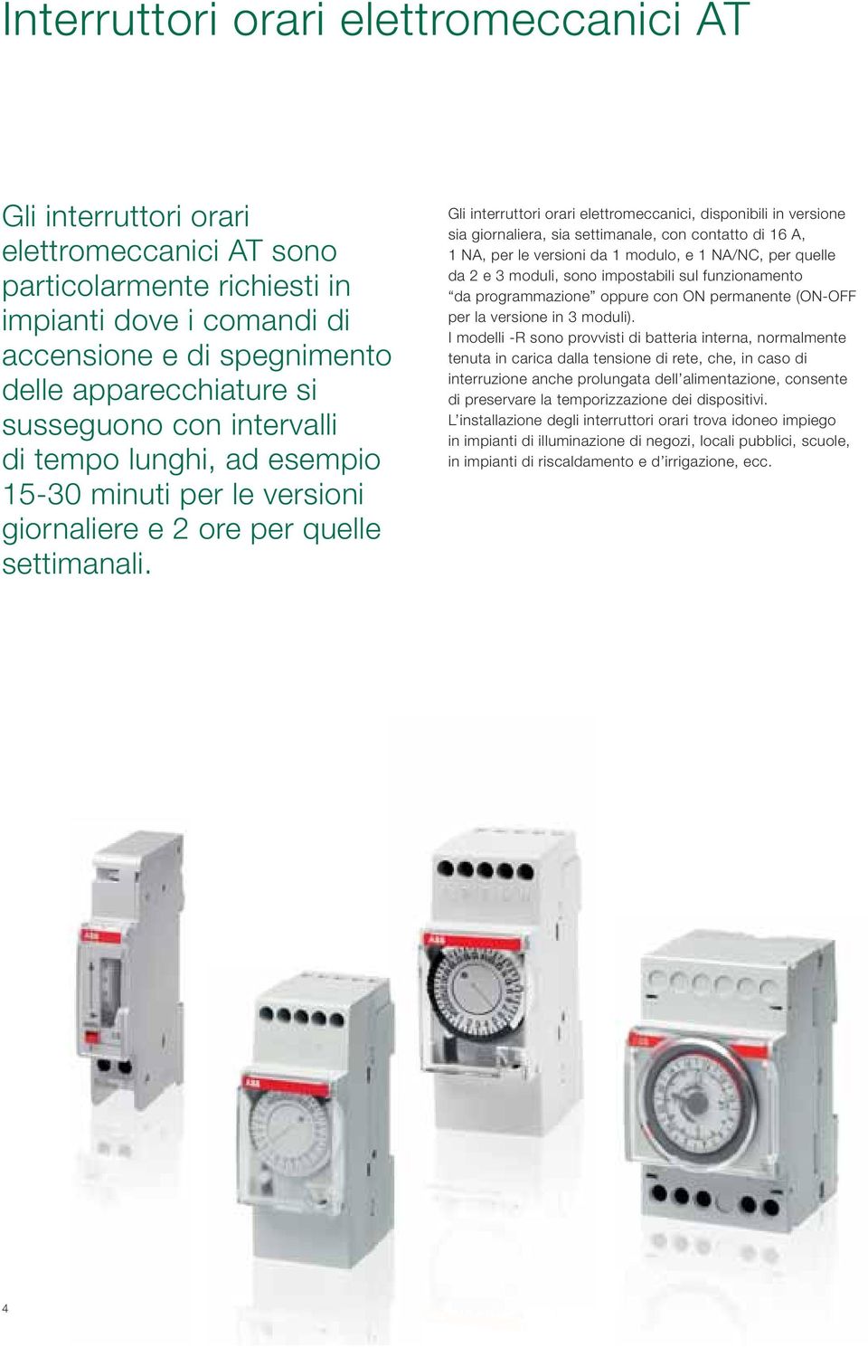 Gli interruttori orari elettromeccanici, disponibili in versione sia giornaliera, sia settimanale, con contatto di 16 A, 1 NA, per le versioni da 1 modulo, e 1 NA/NC, per quelle da 2 e 3 moduli, sono