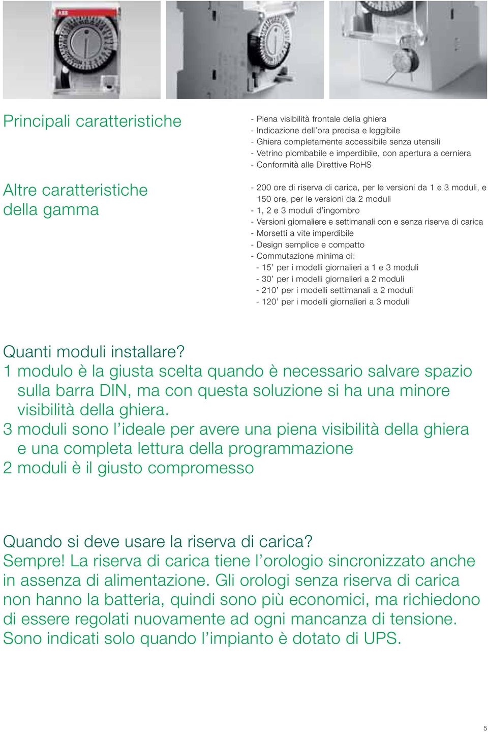 2 e 3 moduli d ingombro - Versioni giornaliere e settimanali con e senza riserva di carica - Morsetti a vite imperdibile - Design semplice e compatto - Commutazione minima di: - 15 per i modelli