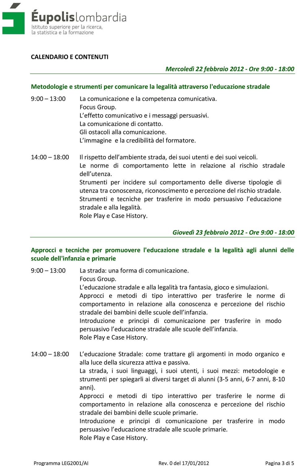 14:00 18:00 Il rispetto dell ambiente strada, dei suoi utenti e dei suoi veicoli. Le norme di comportamento lette in relazione al rischio stradale dell utenza.