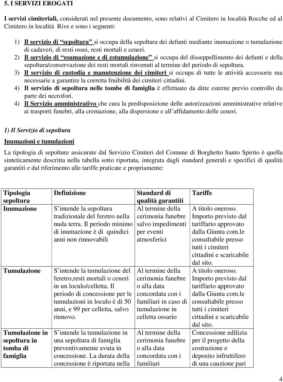 disseppellimento dei defunti e della sepoltura/conservazione dei resti mortali rinvenuti al termine del periodo di sepoltura 3) Il servizio di custodia e manutenzione dei cimiteri si occupa di tutte