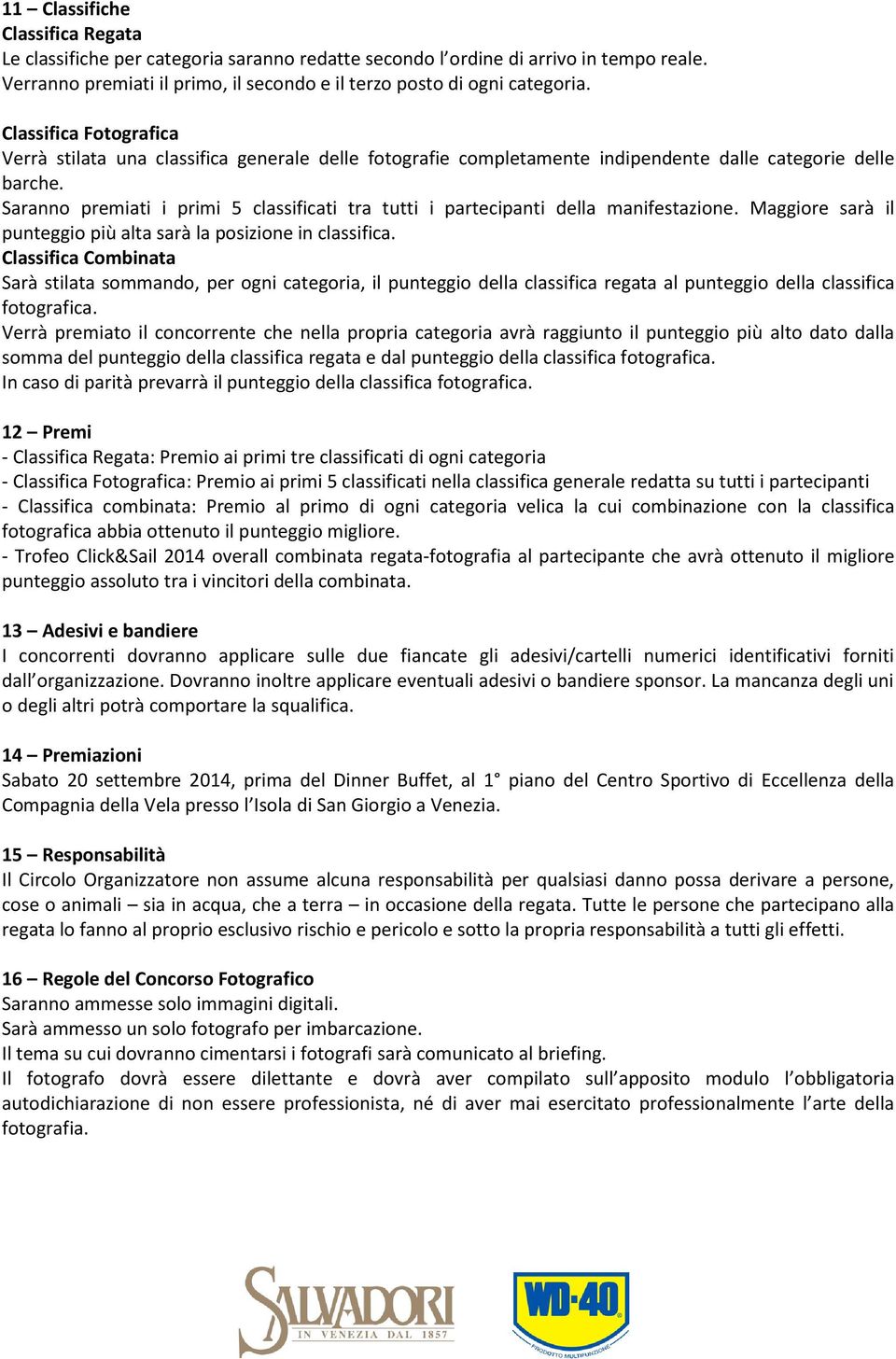 Saranno premiati i primi 5 classificati tra tutti i partecipanti della manifestazione. Maggiore sarà il punteggio più alta sarà la posizione in classifica.