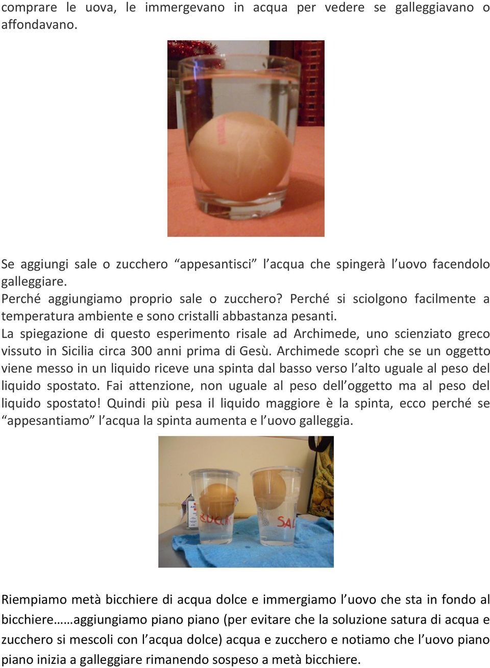 La spiegazione di questo esperimento risale ad Archimede, uno scienziato greco vissuto in Sicilia circa 300 anni prima di Gesù.