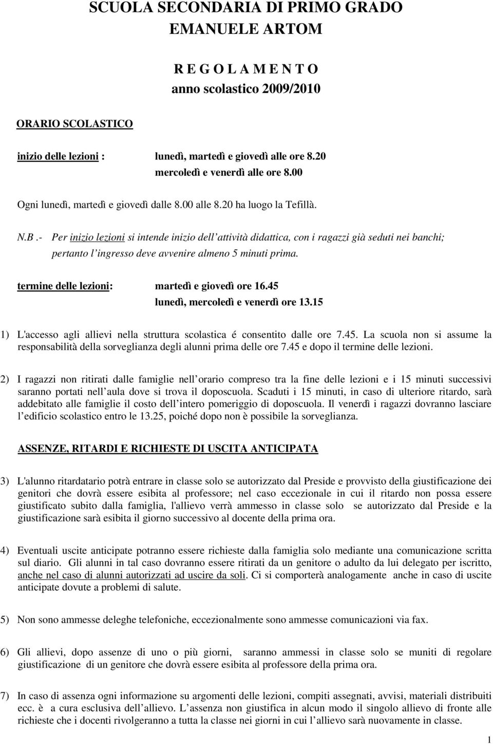 - Per inizio lezioni si intende inizio dell attività didattica, con i ragazzi già seduti nei banchi; pertanto l ingresso deve avvenire almeno 5 minuti prima.