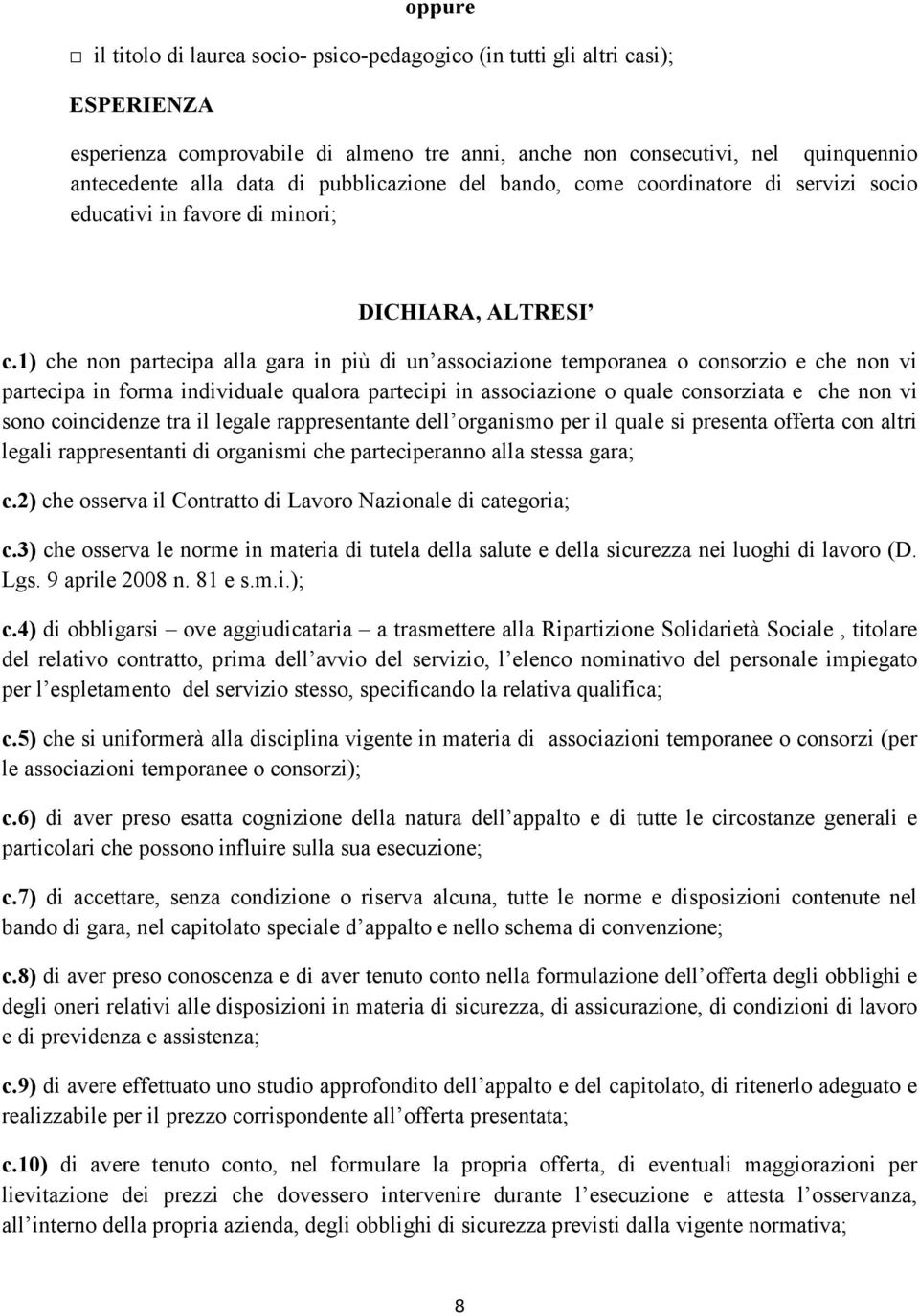 1) che non partecipa alla gara in più di un associazione temporanea o consorzio e che non vi partecipa in forma individuale qualora partecipi in associazione o quale consorziata e che non vi sono