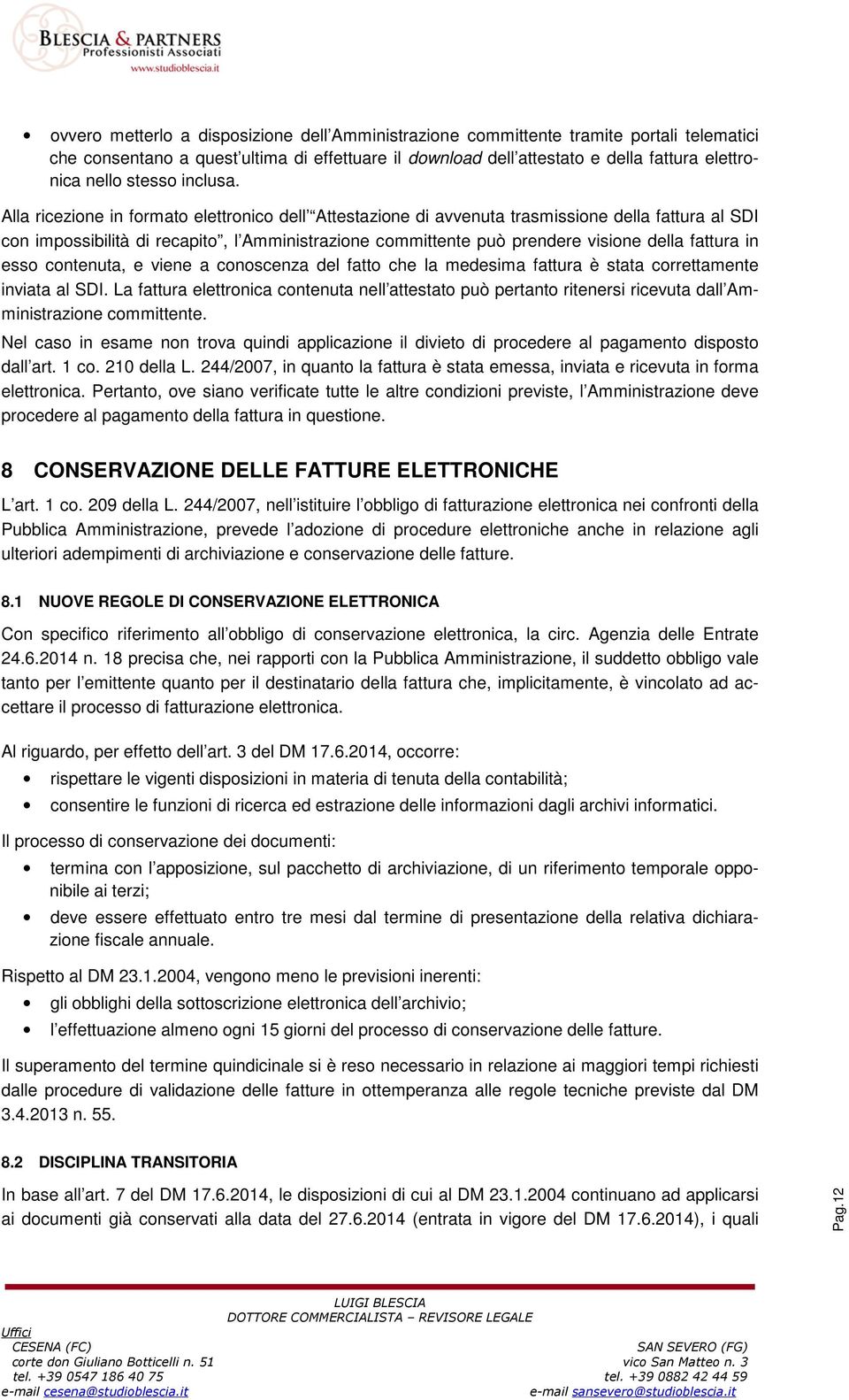 Alla ricezione in formato elettronico dell Attestazione di avvenuta trasmissione della fattura al SDI con impossibilità di recapito, l Amministrazione committente può prendere visione della fattura