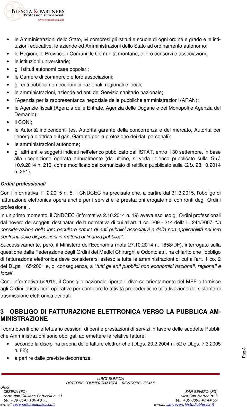 pubblici non economici nazionali, regionali e locali; le amministrazioni, aziende ed enti del Servizio sanitario nazionale; l Agenzia per la rappresentanza negoziale delle pubbliche amministrazioni